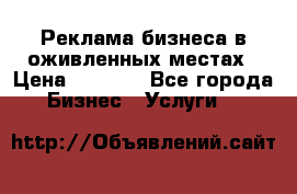 Реклама бизнеса в оживленных местах › Цена ­ 5 000 - Все города Бизнес » Услуги   